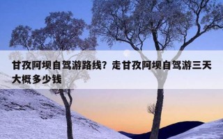 甘孜阿坝自驾游路线？走甘孜阿坝自驾游三天大概多少钱