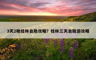 3天2晚桂林自助攻略？桂林三天自助游攻略