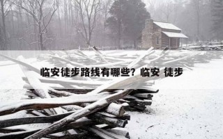 临安徒步路线有哪些？临安 徒步