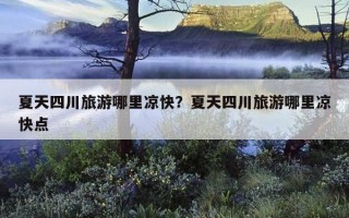 夏天四川旅游哪里凉快？夏天四川旅游哪里凉快点