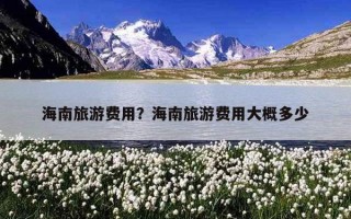 海南旅游费用？海南旅游费用大概多少