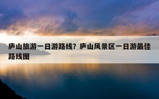 庐山旅游一日游路线？庐山风景区一日游最佳路线图