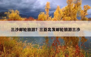三沙邮轮旅游?三亚出发邮轮旅游三沙 三沙邮轮旅游?三亚出发邮轮旅游三沙
