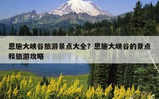 恩施大峡谷旅游景点大全？恩施大峡谷的景点和旅游攻略