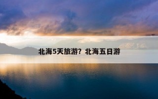 北海5天旅游？北海五日游