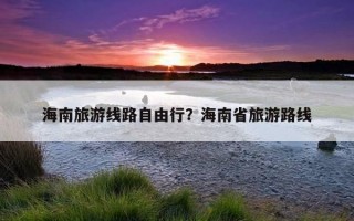 海南旅游线路自由行？海南省旅游路线