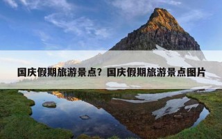 国庆假期旅游景点？国庆假期旅游景点图片