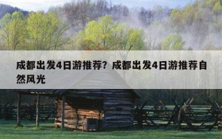 成都出发4日游推荐？成都出发4日游推荐自然风光