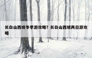长白山西坡冬季游攻略？长白山西坡两日游攻略