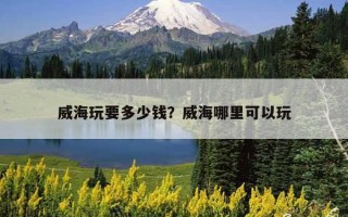 威海玩要多少钱？威海哪里可以玩