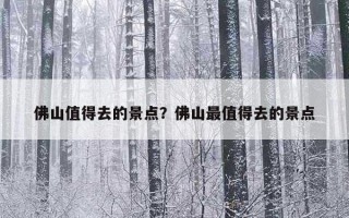 佛山值得去的景点？佛山最值得去的景点