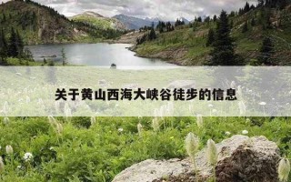 关于黄山西海大峡谷徒步的信息