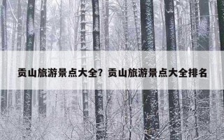 贡山旅游景点大全？贡山旅游景点大全排名