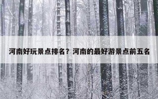 河南好玩景点排名？河南的最好游景点前五名