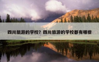四川旅游的学校？四川旅游的学校都有哪些
