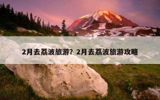 2月去荔波旅游？2月去荔波旅游攻略