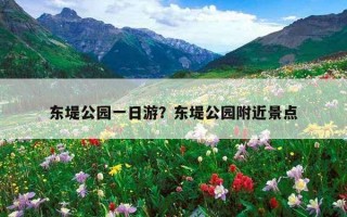 东堤公园一日游？东堤公园附近景点