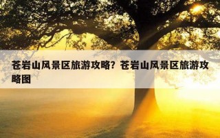 苍岩山风景区旅游攻略？苍岩山风景区旅游攻略图
