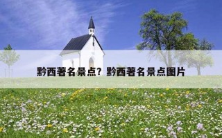 黔西著名景点？黔西著名景点图片