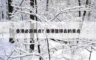 香港必游景点？香港值得去的景点