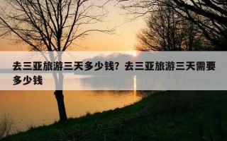 去三亚旅游三天多少钱?去三亚旅游三天需要多少钱 去三亚旅游三天多少钱?去三亚旅游三天需要多少钱